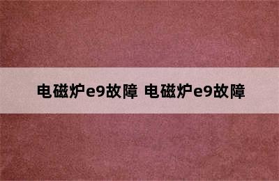 电磁炉e9故障 电磁炉e9故障